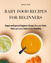 Baby Food Recipes for Beginners : Simple and Special Beginner Recipes for your Baby. Make sure your Baby Grows Healthily