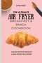 The Ultimate Air Fryer Breakfast & Snack Cookbook : Amazing Air Fryer Breakfast & Snack Recipes For Everyone