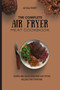 The Complete Air Fryer Meat Cookbook : Simple And Delicious Meat Air Fryer Recipes For Everyone