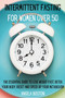 Intermittent Fasting for Women Over 50 : The Essential Guide to Lose Weight Fast, Detox Your Body, Reset and Speed Up Your Metabolism