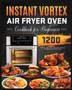 Instant Vortex Air Fryer Oven Cookbook for Beginners : 1200 Quick and Crispy Instant Vortex Air Fryer Recipes
