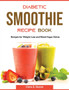 Diabetic Smoothie Recipe Book : Recipes for Weight Loss and Blood Sugar Detox