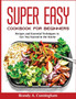 Super Easy Cookbook for Beginners : Recipes and Essential Techniques to Get You Started in the Kitchen