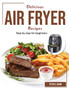 Delicious Air Fryer Recipes : Step by step for beginners
