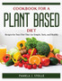 Cookbook for a Plant-Based Diet : Recipes for Your Diet That Are Simple, Tasty, and Healthy