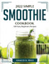 2022 Simple Smoothie Cookbook : 100 Easy Beginners Recipes
