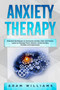 Anxiety Therapy : Practical Techniques to Overcome Anxiety, Fear, and Stress. Learn to Manage Panic Attacks, Social Anxiety, Phobias, and Depression