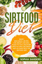 The Sirtfood Diet : Skinny Gene Basics, Recipes, and Weight Loss Meal Plans to Live a Healthier Lifestyle and Lose Weight Fast with the Sirtfood Diet