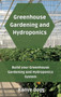 Greenhouse Gardening and Hydroponics : Build your Greenhouse Gardening and Hydroponics System