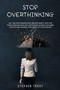 Stop Overthinking : Kill the overthinking habit, relieve anxiety, win your fears, increase your self-motivation, silence your inner criticism and channel your energy in a positive way
