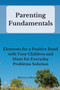Parenting Fundamentals : Elements for a Positive Bond with Your Children and Hints for Everyday Problems Solution