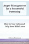 Anger Management for a Successful Parenting : How to Stay Calm and Help Your Kids Listen