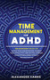 Time Management for ADHD : Master your Concentration, Increase your Productivity and Success, Eliminate Distractions and Stress Without Procrastinating : 1