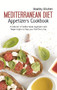 Mediterranean Diet Appetizers Cookbook : A Collection of Mediterranean Appetizers with Simple Recipes to Enjoy your Food Every Day