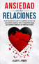 Ansiedad en las Relaciones : La guia esencial para superar la ansiedad, los celos y los pensamientos negativos. Sana tu inseguridad y apego para establecer relaciones sin conflictos de pareja. Anxiety