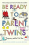 Be Ready to Parent Twins : Pregnancy and the First Year