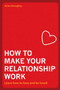 How to Make Your Relationship Work : Learn How to Love and Be Loved