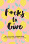 F*cks to Give : A Gratitude Journal for When Life Hands You Lemons