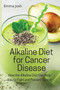 Alkaline Diet for Cancer Disease : How the Alkaline Diet Can Help You to Fight and Prevent Cancer