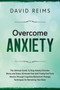 Overcome Anxiety : The Ultimate Guide to Stop Anxiety Disorder, Worry and Stress, Eliminate Fear and Finally End Panic Attacks Through Cognitive Behavioral Therapy Techniques for Retraining Your Brain : 1