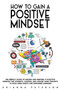 How to Gain a Positive Mindset : The Perfect Guide to Having and Keeping a Positive Mindset for Students. Control and Choose Your Thoughts to Build New Habits and Empower Learning : 4