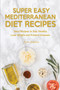 Super Easy Mediterranean Recipes : Tasty Recipes to Stay Healthy, Lose Weight and Prevent Diseases
