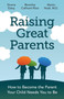 Raising Great Parents : How to Become the Parent Your Child Needs You to Be