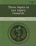 Three Topics in Eye Injury Research