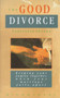 The Good Divorce : Keeping Your Family Together When Your Marriage Falls Apart