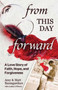 From This Day Forward : A Love Story of Hope, Forgiveness, and Redemption