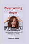 Overcoming Anger : Anger management in relationships, at work and other different area of life.