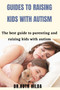 Guide to raising kids with autism : The best guide to parenting and raising kids with autism