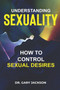 Understanding Sexuality : How to Control Sexual Desires.