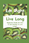 Eat Right Live Long : Beginners Guide On How To Eat Smarter To Live Longer