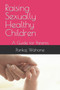 Raising Sexually Healthy Children : A Guide for Parents