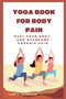 Yoga book for body pain : Heal Your Body and Overcome Chronic Pain