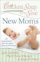 New Moms Chicken Soup for the Soul : 101 Inspirational Stories of Joy, Love and Wonder