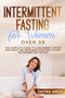 Intermittent Fasting for Women Over 50 : The Complete Guide To Lose Weight, Detox your Body and Improving Your Health with The Intermitten Fasting