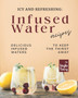 Icy and Refreshing : Infused Water Recipes: Delicious Infused Waters to Keep the Thirst Away