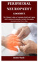 Peripheral Neuropathy Goodbye : The Ultimate Guide on Treatment, Relief and Coping with Peripheral Neuropathy Includes Neuropathy Exercises to End Nerve Pain