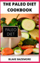 The Paleo Diet Cookbook : The Simple, Healthy & Delicious Paleolithic Recipes For Nourishing Foods