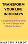 Transform your life in 30 days : Simple step to step guide on how to change your life for the better