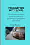 Youngsters with ADHD : The ultimate strategic guide for effective parenting of youngsters with ADHD.