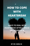 How to Cope with Heartbreak : Ways to Deal with Heartbreak After a Break Up/Separation