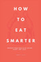 How to Eat Smarter : Improve your health by eating right, not less!
