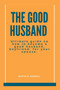 The Good Husband : Ultimate Guide on how to become a good husband, boyfriend, for your spouse.