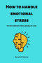How to handle emotional stress : Tips for coping with stress and healthy living