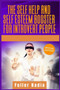 The Self Help and Self Esteem Booster for Introvert People : Replace Depression and Anxiety with Positive Thinking and Boost your Confidence in Relationships and Business. (2021 Edition)