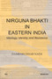 Nirguna Bhakti in Eastern India : Ideology, Identity and Resistance