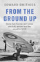 From the Ground Up : Stories from the men and women who built, serviced and flew aircraft in WWII